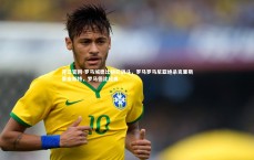 开云官网-罗马城德比精彩战斗，罗马罗马尼亚绝杀克里斯蒂安斯特，罗马德比经典