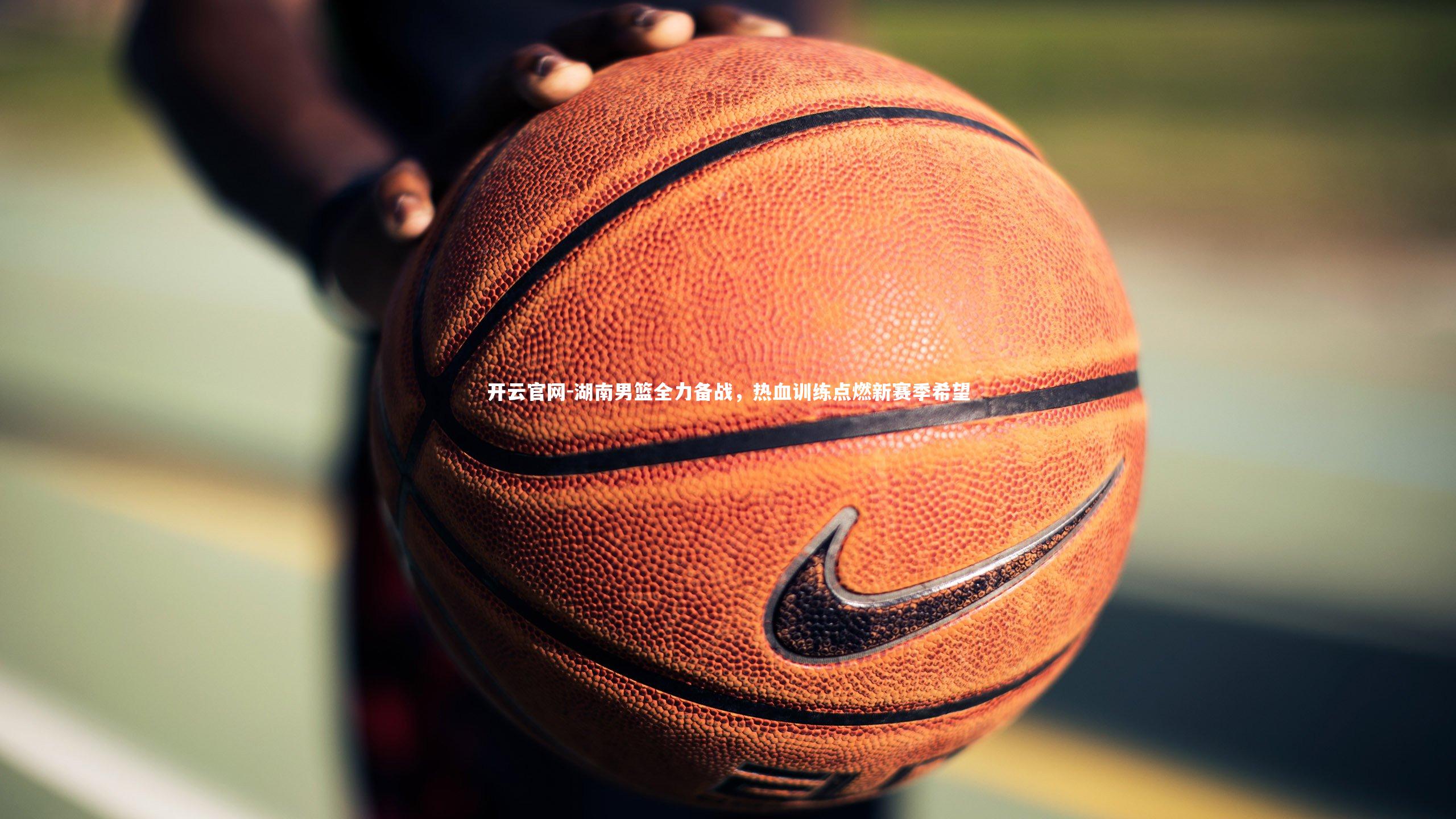 湖南男篮全力备战，热血训练点燃新赛季希望