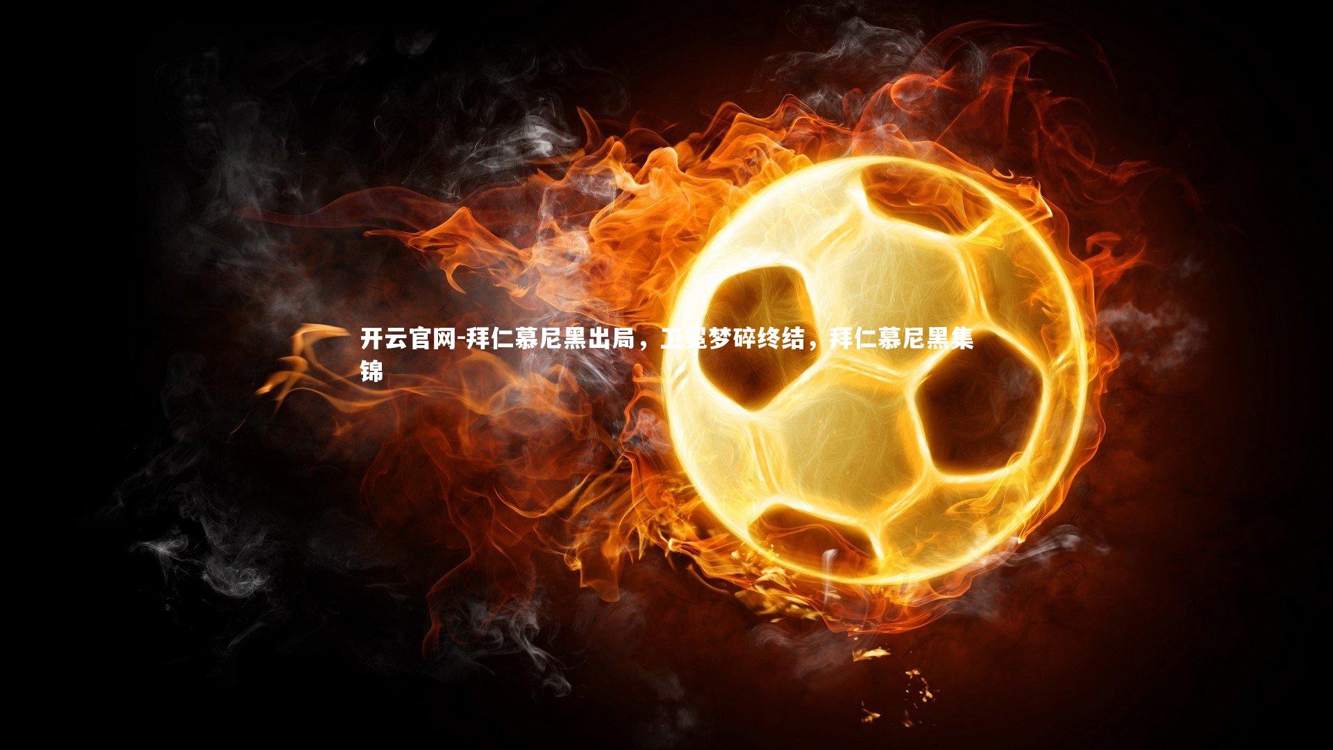 开云官网-拜仁慕尼黑出局,卫冕梦碎终结,拜仁慕尼黑集锦