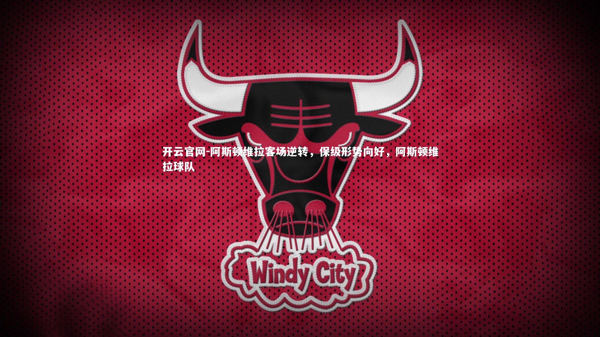 阿斯顿维拉客场逆转，保级形势向好，阿斯顿维拉球队