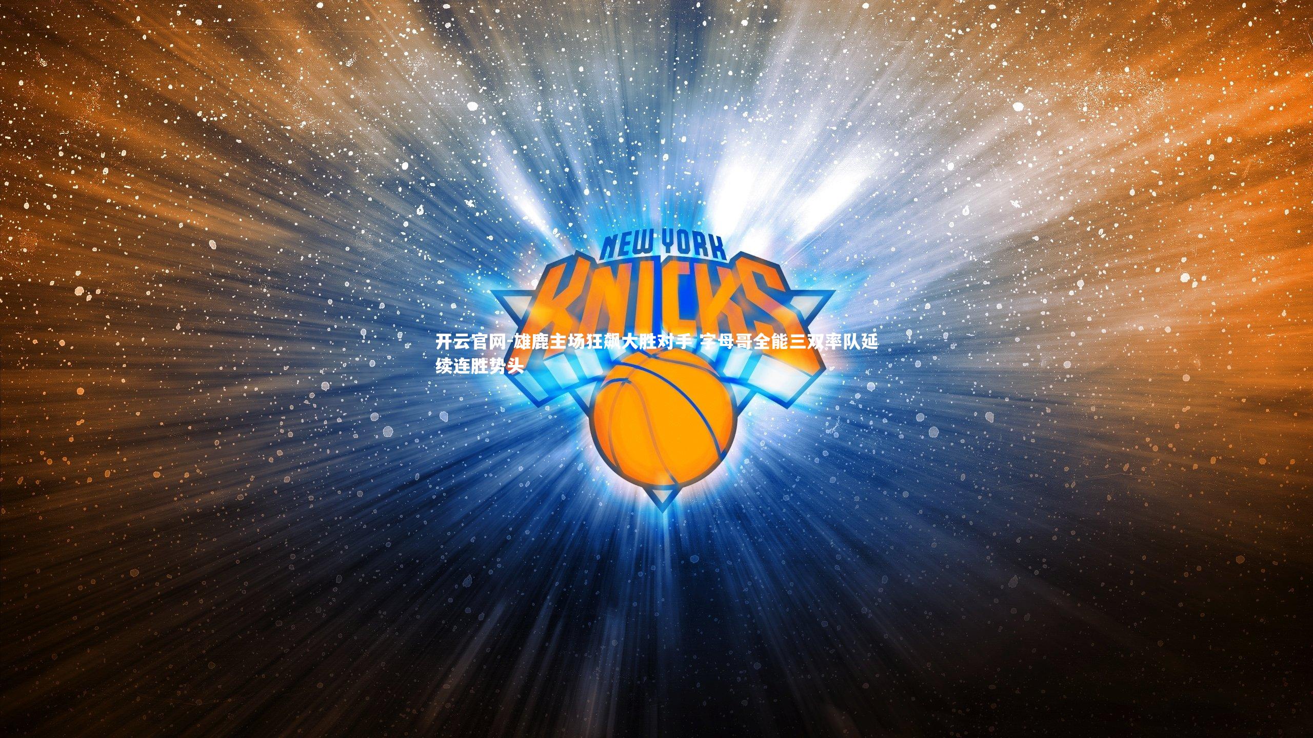 雄鹿主场狂飙大胜对手 字母哥全能三双率队延续连胜势头