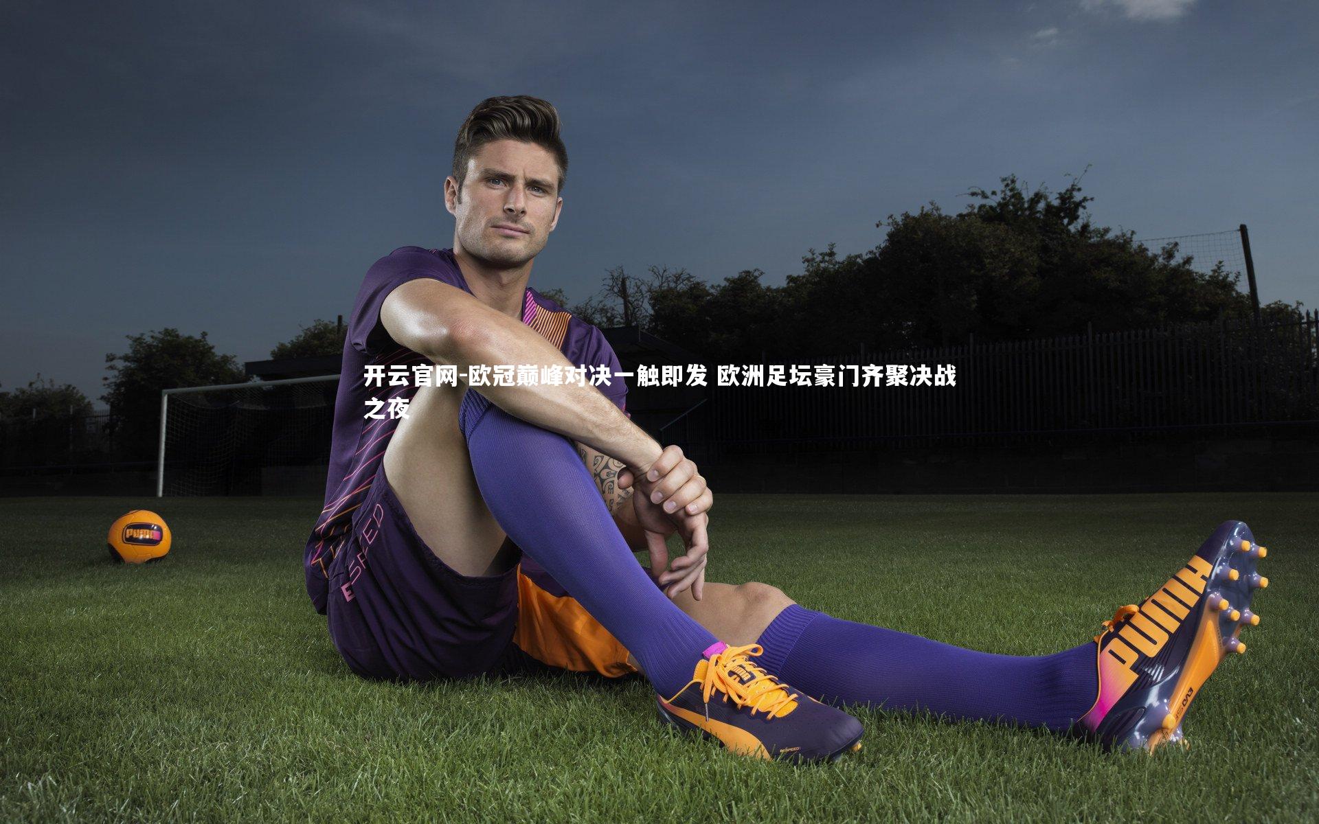 欧冠巅峰对决一触即发 欧洲足坛豪门齐聚决战之夜