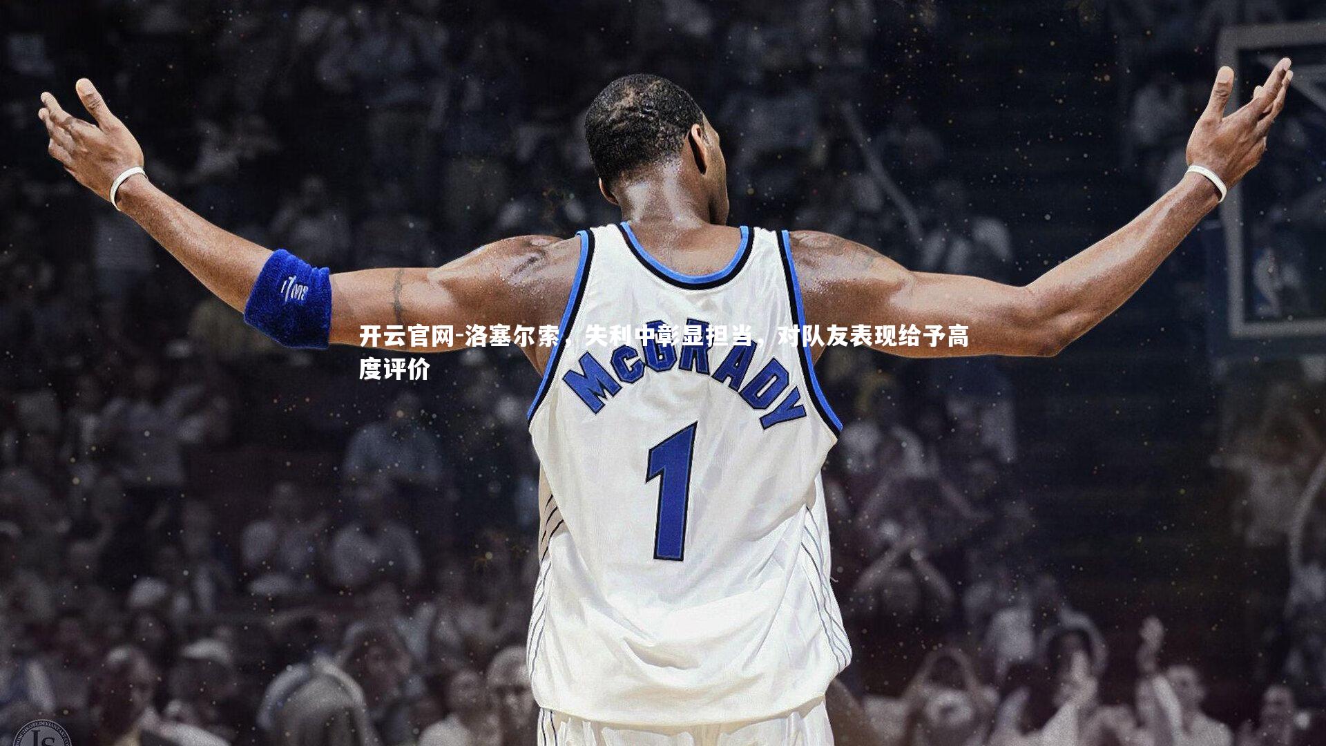 洛塞尔索，失利中彰显担当，对队友表现给予高度评价