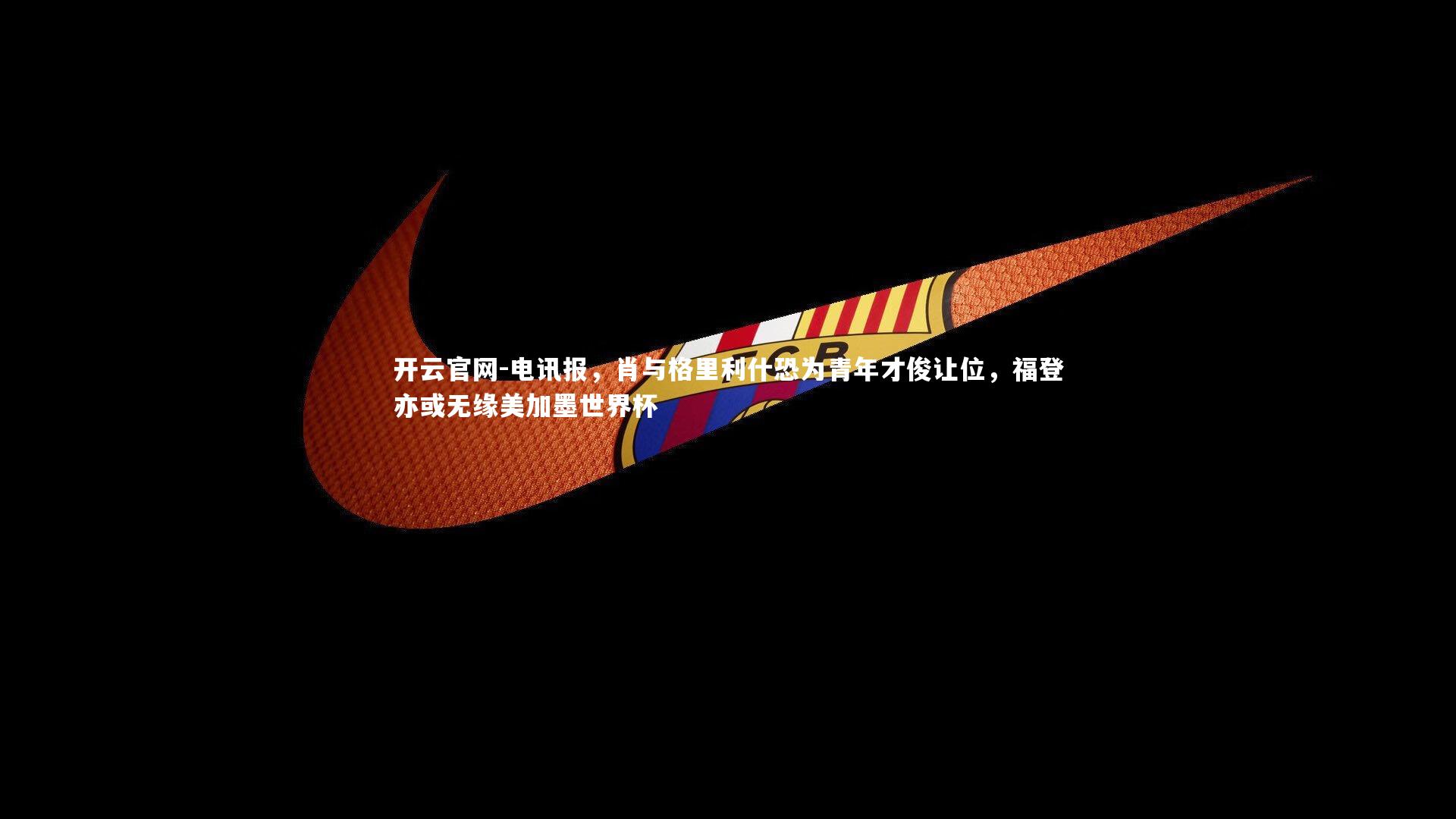 电讯报，肖与格里利什恐为青年才俊让位，福登亦或无缘美加墨世界杯