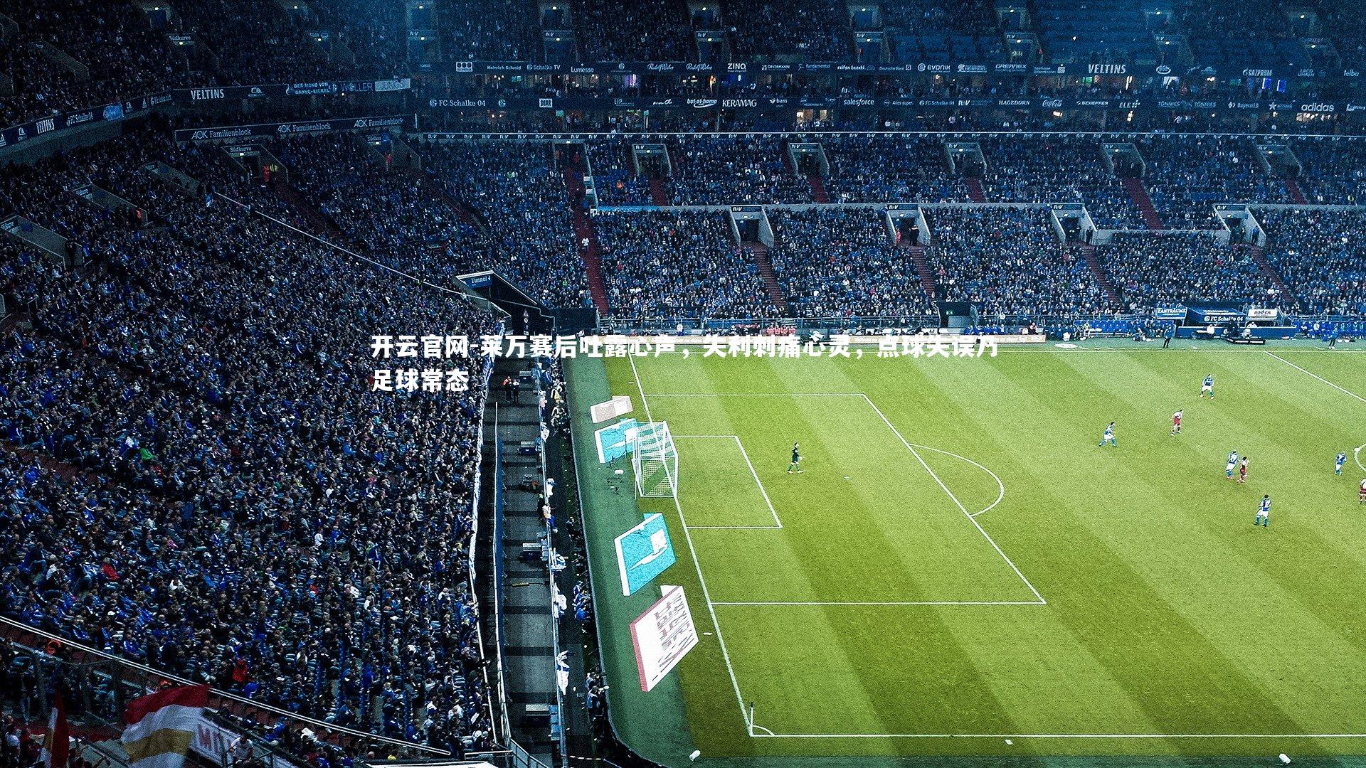 莱万赛后吐露心声，失利刺痛心灵，点球失误乃足球常态