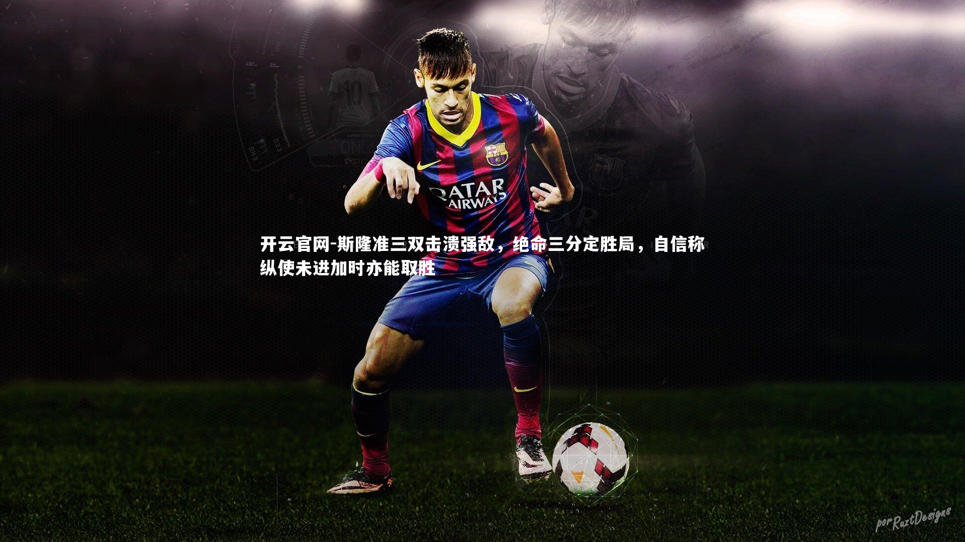 斯隆准三双击溃强敌，绝命三分定胜局，自信称纵使未进加时亦能取胜