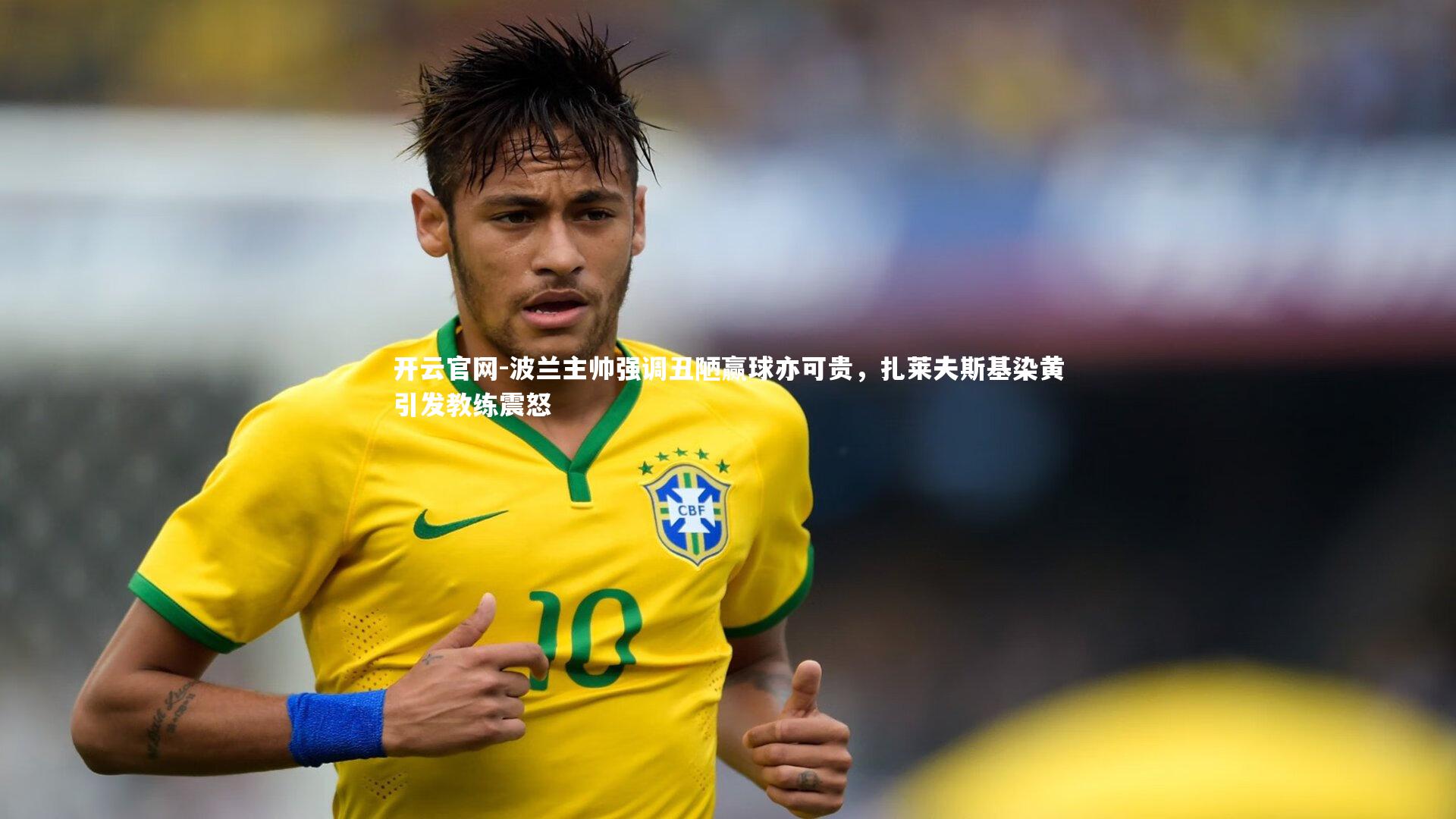 波兰主帅强调丑陋赢球亦可贵，扎莱夫斯基染黄引发教练震怒