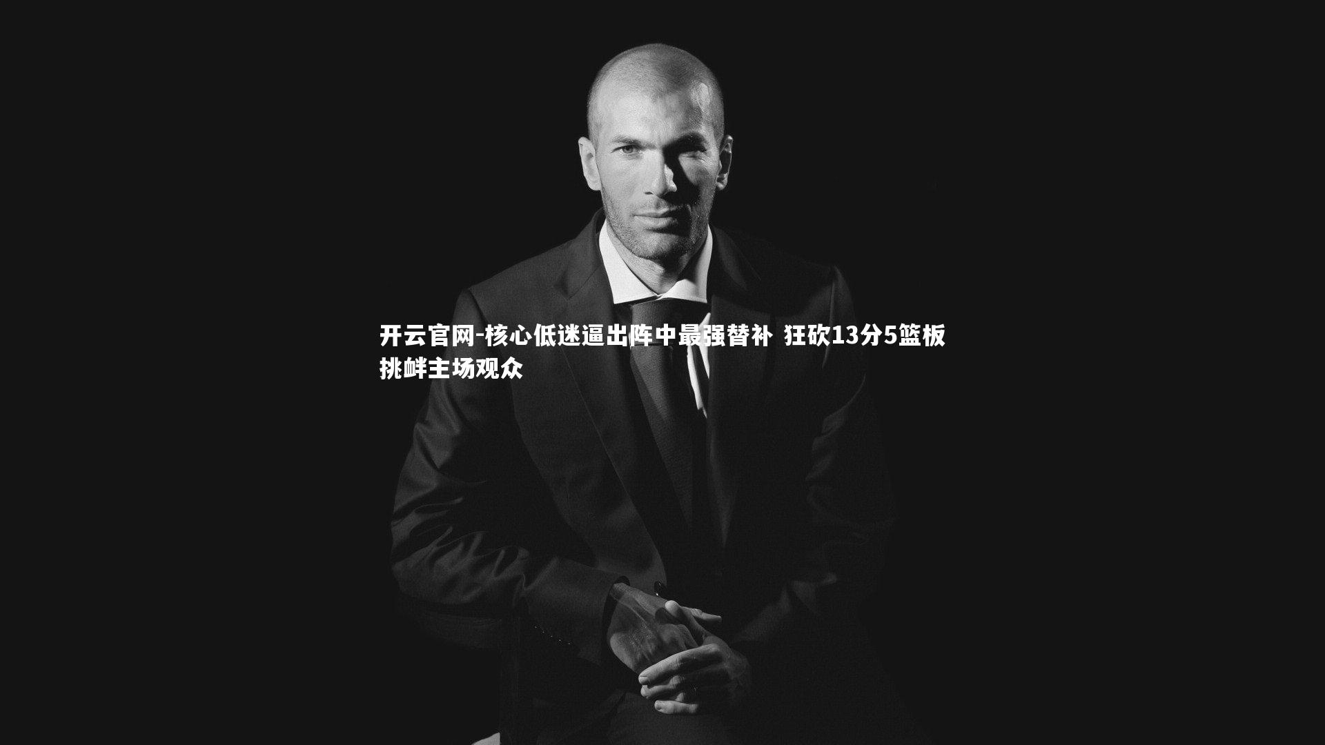 核心低迷逼出阵中最强替补 狂砍13分5篮板挑衅主场观众