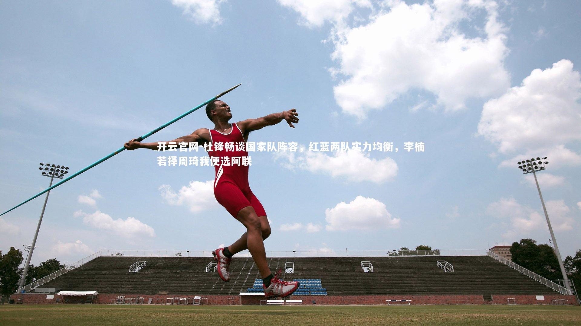 杜锋畅谈国家队阵容，红蓝两队实力均衡，李楠若择周琦我便选阿联