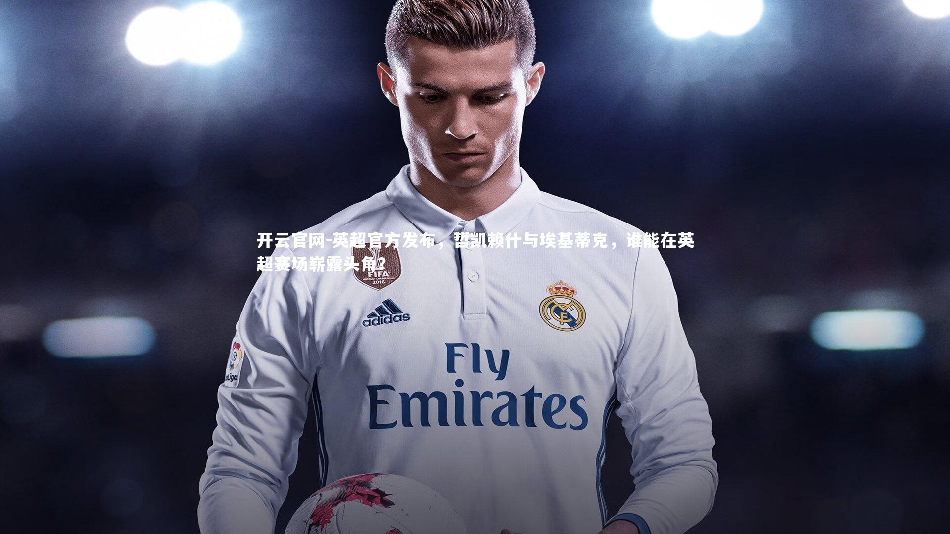 英超官方发布,哲凯赖什与埃基蒂克,谁能在英超赛场崭露头角?