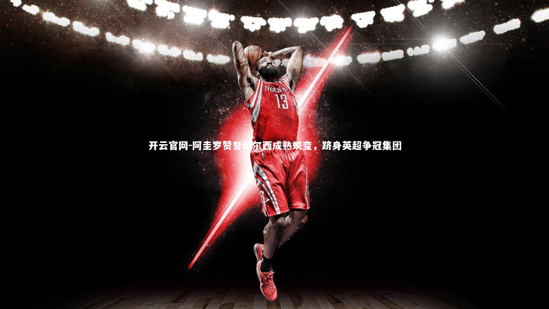 阿圭罗赞誉切尔西成熟蜕变，跻身英超争冠集团