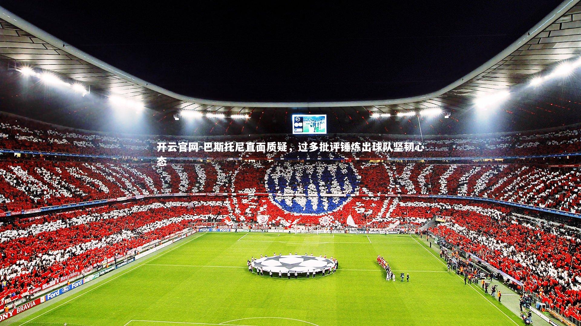 巴斯托尼直面质疑，过多批评锤炼出球队坚韧心态