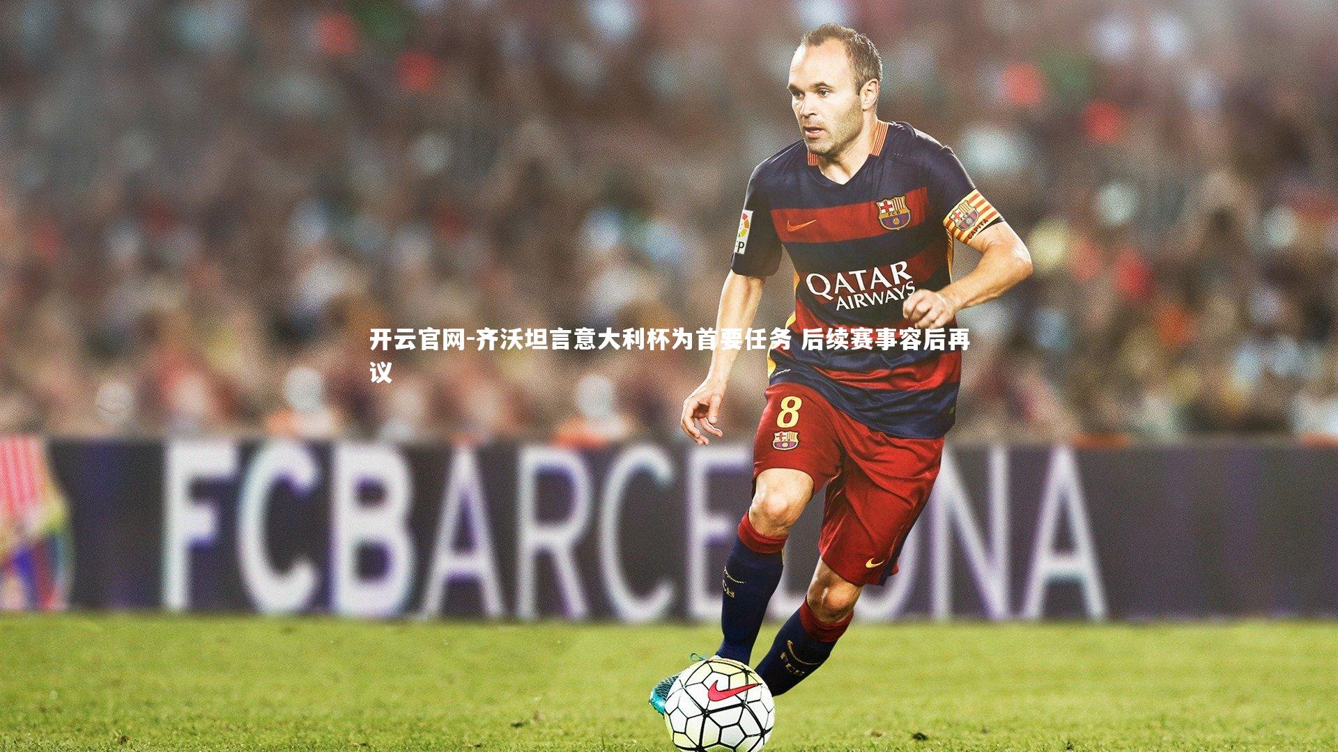 齐沃坦言意大利杯为首要任务 后续赛事容后再议