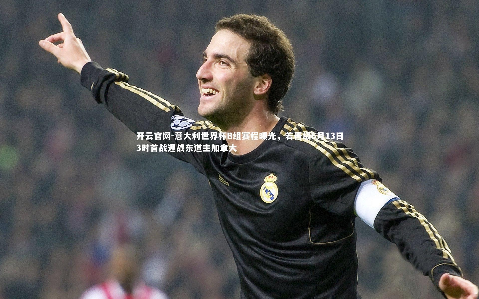 意大利世界杯B组赛程曝光，若晋级6月13日3时首战迎战东道主加拿大